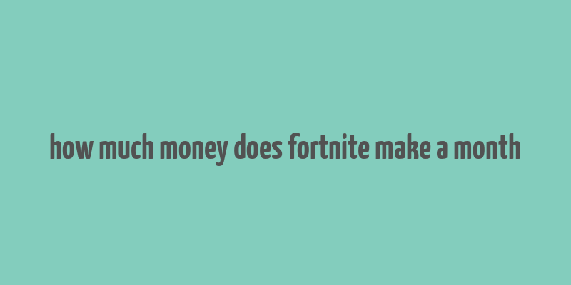 how much money does fortnite make a month