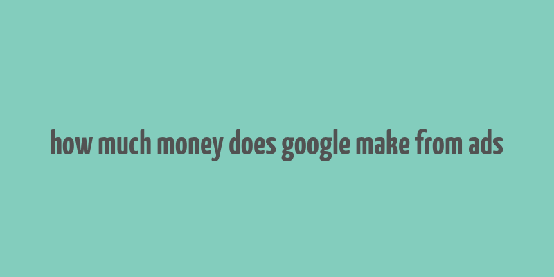 how much money does google make from ads