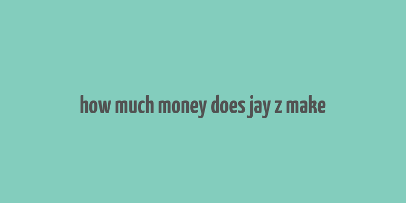 how much money does jay z make