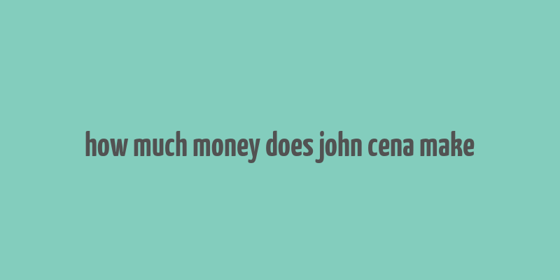 how much money does john cena make