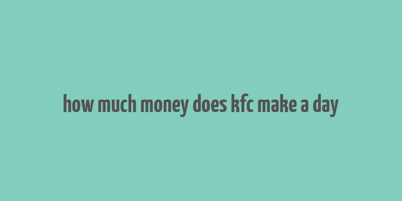 how much money does kfc make a day