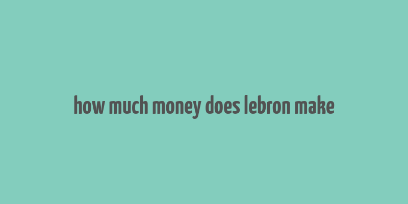 how much money does lebron make