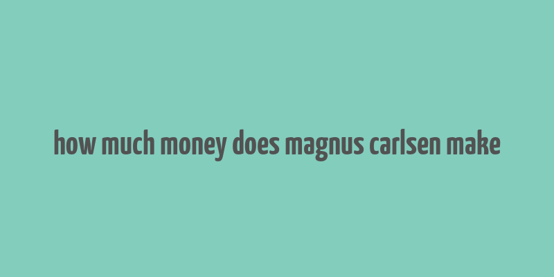 how much money does magnus carlsen make