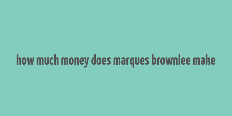 how much money does marques brownlee make