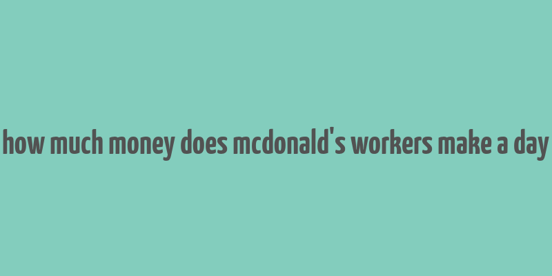 how much money does mcdonald's workers make a day