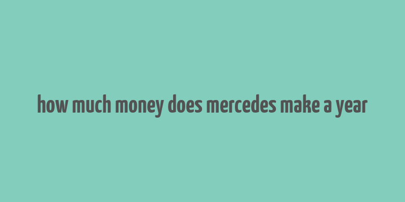 how much money does mercedes make a year