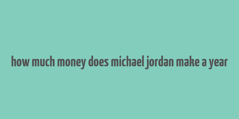 how much money does michael jordan make a year