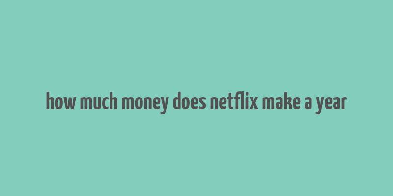 how much money does netflix make a year