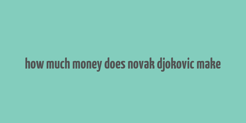 how much money does novak djokovic make