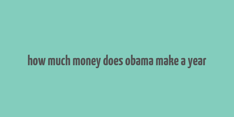 how much money does obama make a year