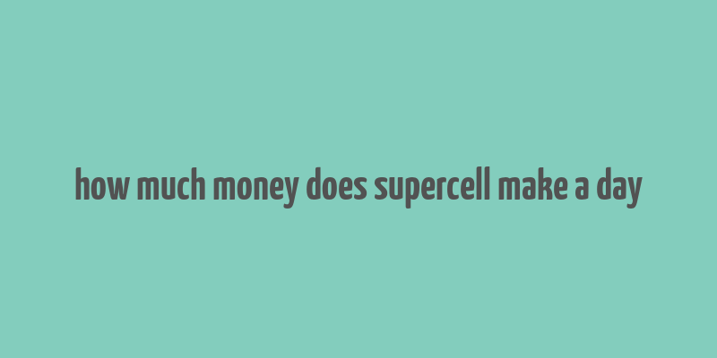 how much money does supercell make a day