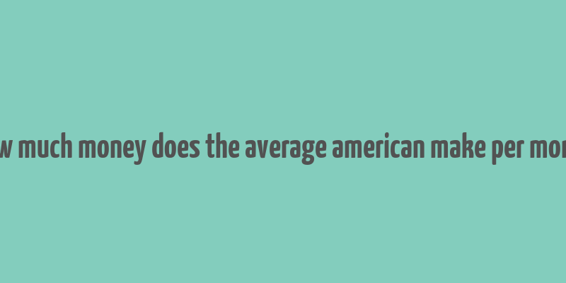 how much money does the average american make per month