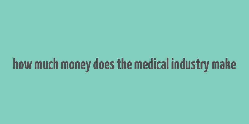 how much money does the medical industry make