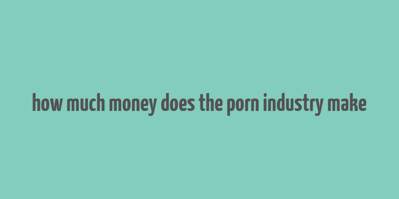 how much money does the porn industry make