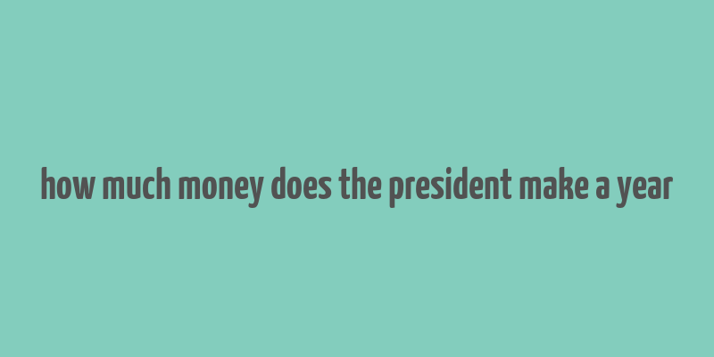 how much money does the president make a year