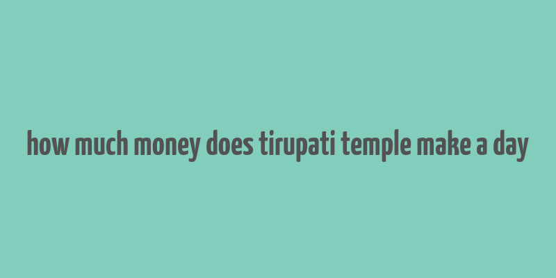 how much money does tirupati temple make a day