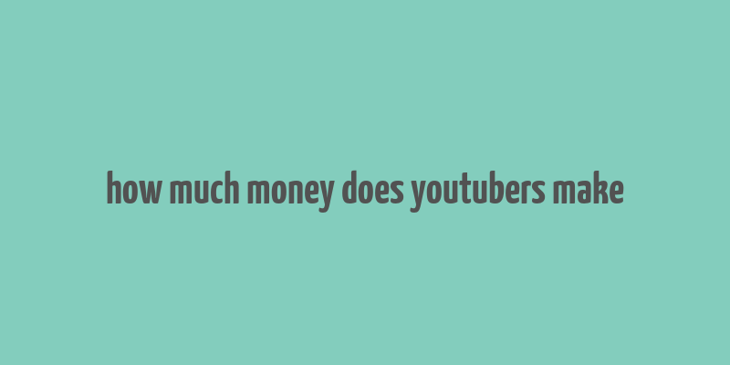 how much money does youtubers make