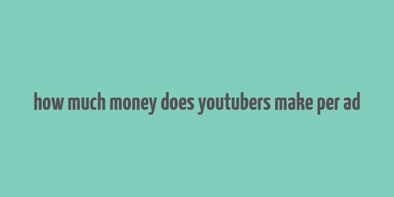 how much money does youtubers make per ad