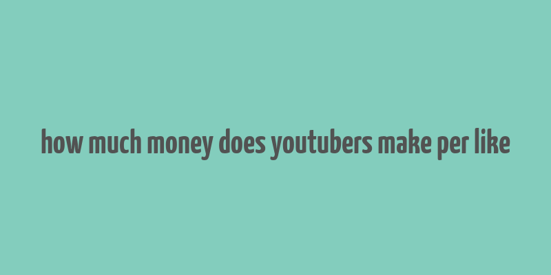 how much money does youtubers make per like