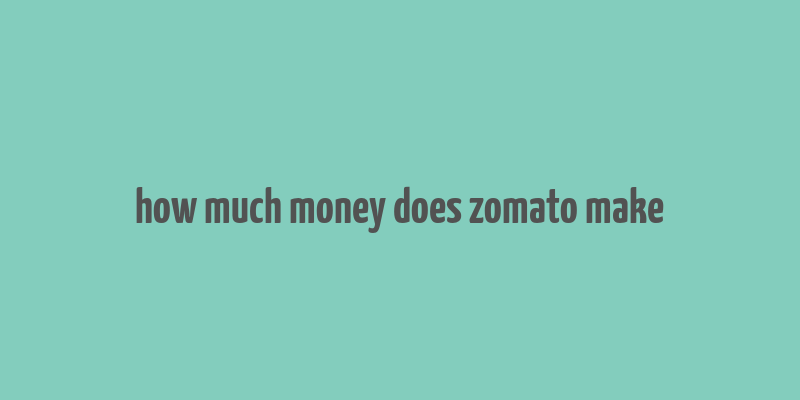 how much money does zomato make