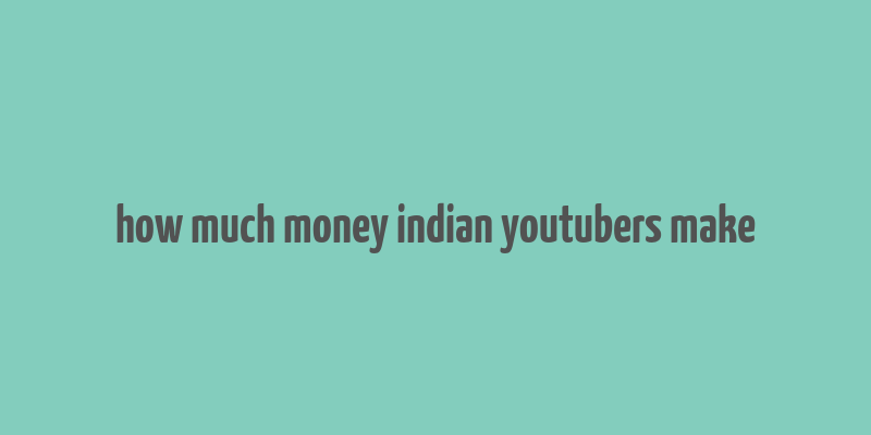 how much money indian youtubers make