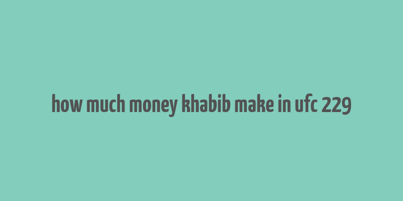 how much money khabib make in ufc 229