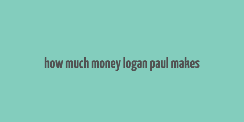 how much money logan paul makes