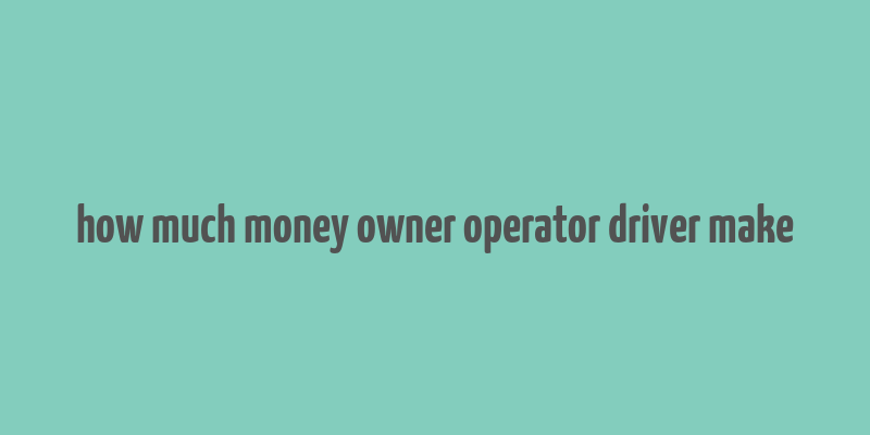 how much money owner operator driver make