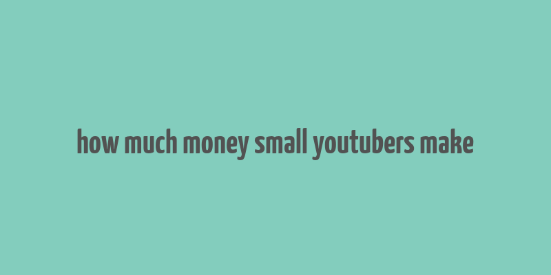 how much money small youtubers make