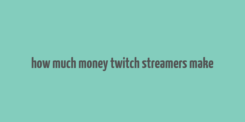 how much money twitch streamers make