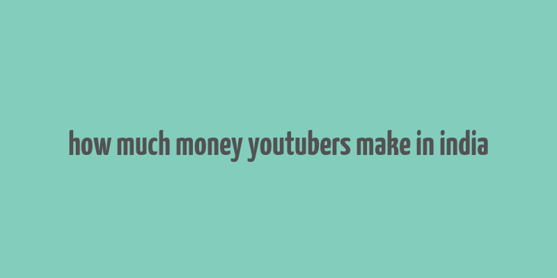 how much money youtubers make in india