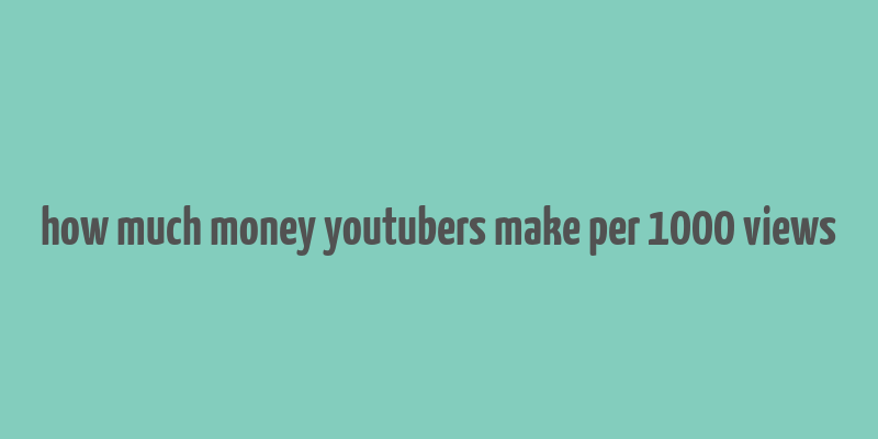 how much money youtubers make per 1000 views