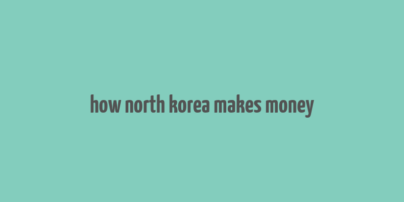 how north korea makes money