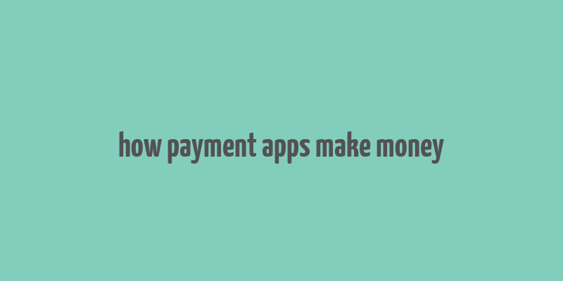 how payment apps make money