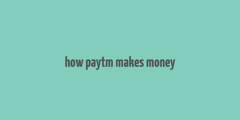 how paytm makes money