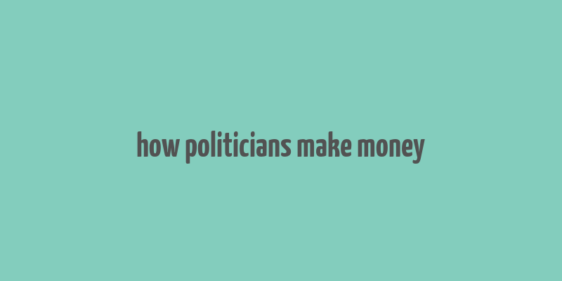 how politicians make money