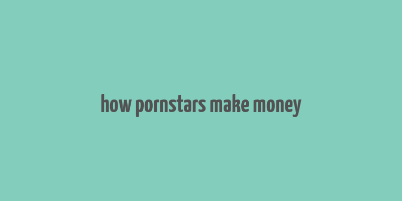 how pornstars make money