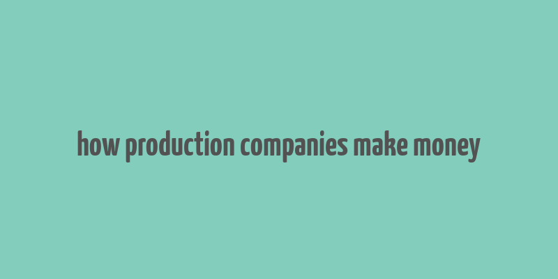 how production companies make money