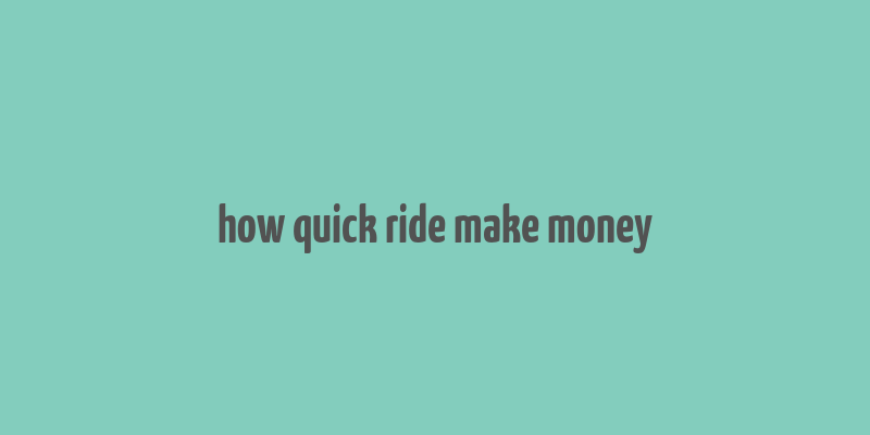 how quick ride make money