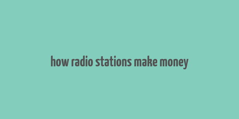 how radio stations make money