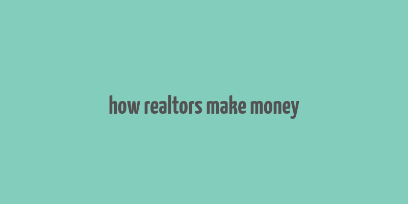 how realtors make money