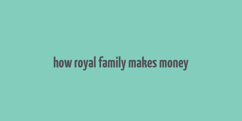 how royal family makes money