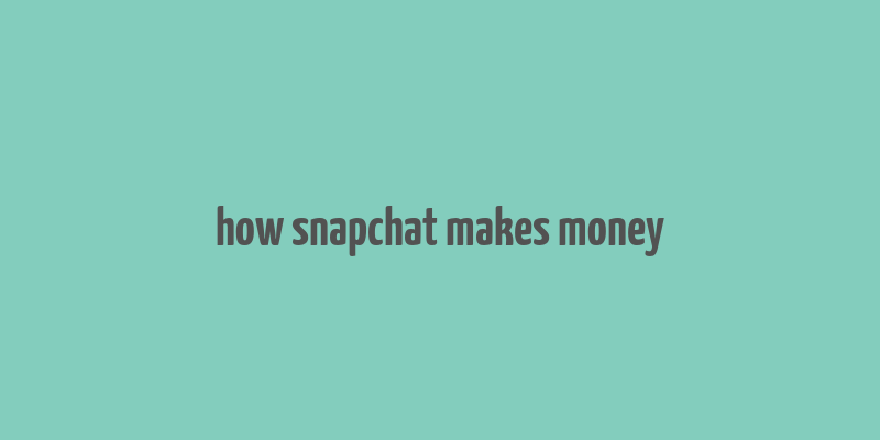 how snapchat makes money