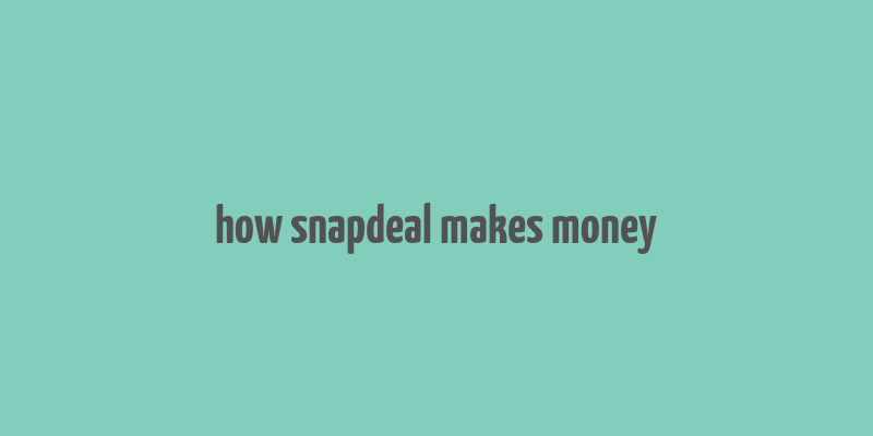 how snapdeal makes money