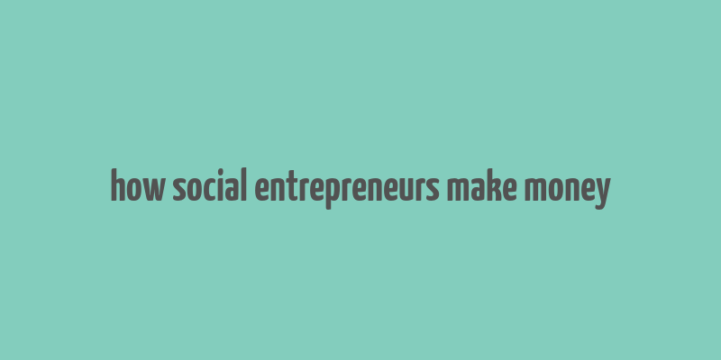 how social entrepreneurs make money