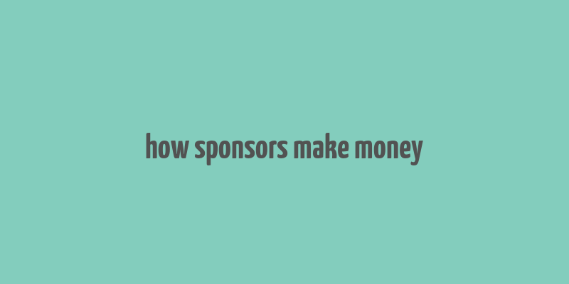 how sponsors make money