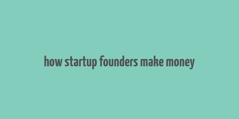 how startup founders make money