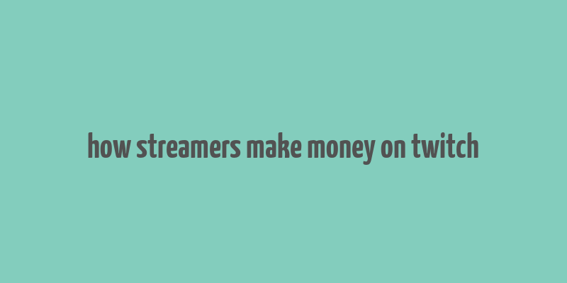 how streamers make money on twitch