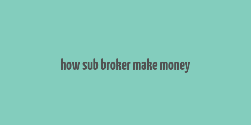 how sub broker make money