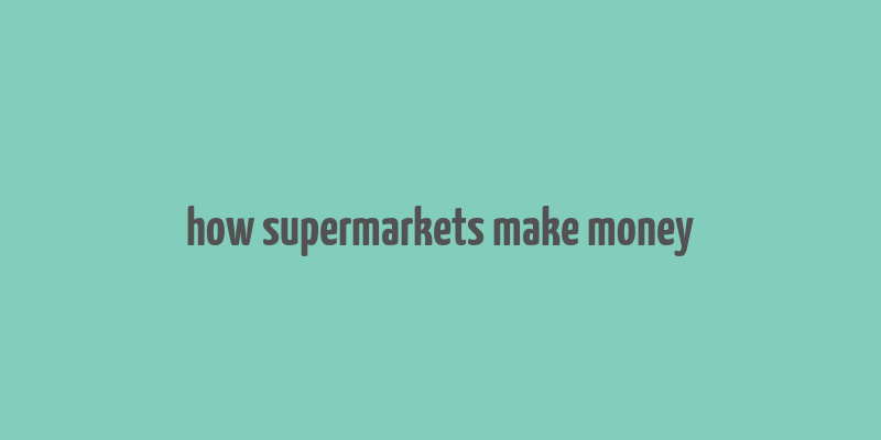 how supermarkets make money